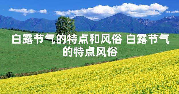 白露节气的特点和风俗 白露节气的特点风俗